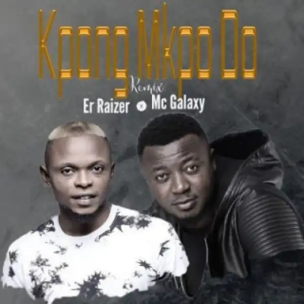 ER Raizer - Kpong Mkpo Do Ft. MC Galaxy